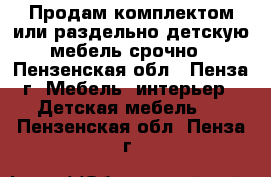 Продам комплектом или раздельно детскую мебель срочно - Пензенская обл., Пенза г. Мебель, интерьер » Детская мебель   . Пензенская обл.,Пенза г.